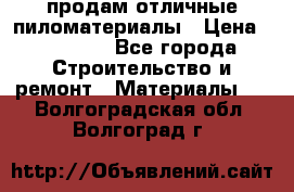 продам отличные пиломатериалы › Цена ­ 40 000 - Все города Строительство и ремонт » Материалы   . Волгоградская обл.,Волгоград г.